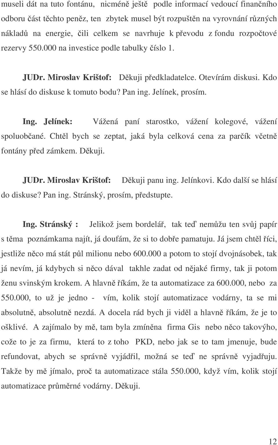 Jelínek: Vážená paní starostko, vážení kolegové, vážení spoluobané. Chtl bych se zeptat, jaká byla celková cena za parík vetn fontány ped zámkem. Dkuji. JUDr. Miroslav Krištof: do diskuse? Pan ing.