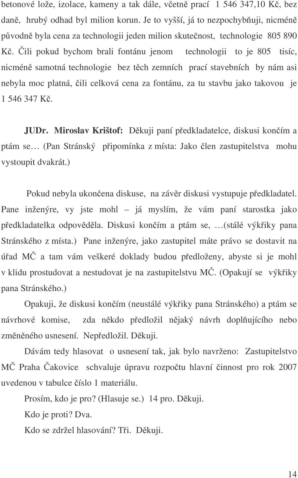 ili pokud bychom brali fontánu jenom technologii to je 805 tisíc, nicmén samotná technologie bez tch zemních prací stavebních by nám asi nebyla moc platná, ili celková cena za fontánu, za tu stavbu