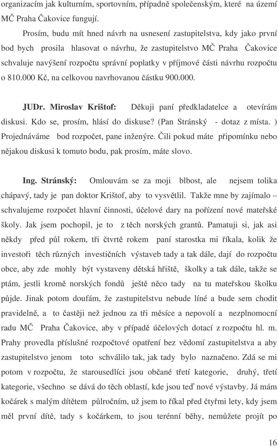 návrhu rozpotu o 810.000 K, na celkovou navrhovanou ástku 900.000. JUDr. Miroslav Krištof: Dkuji paní pedkladatelce a otevírám diskusi. Kdo se, prosím, hlásí do diskuse? (Pan Stránský - dotaz z místa.