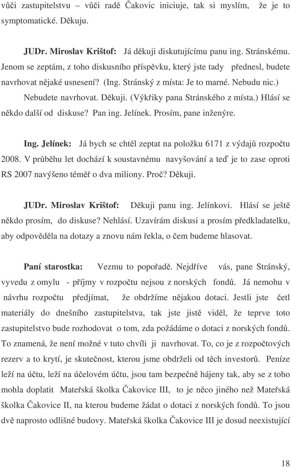 (Výkiky pana Stránského z místa.) Hlásí se nkdo další od diskuse? Pan ing. Jelínek. Prosím, pane inženýre. Ing. Jelínek: Já bych se chtl zeptat na položku 6171 z výdaj rozpotu 2008.