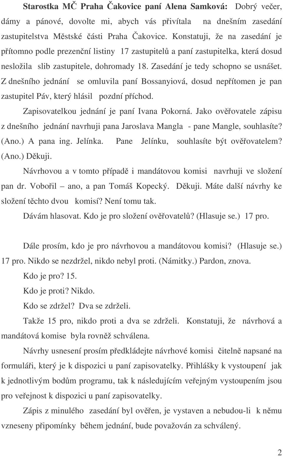 Z dnešního jednání se omluvila paní Bossanyiová, dosud nepítomen je pan zastupitel Páv, který hlásil pozdní píchod. Zapisovatelkou jednání je paní Ivana Pokorná.