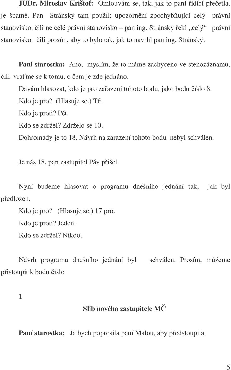 Paní starostka: Ano, myslím, že to máme zachyceno ve stenozáznamu, ili vrame se k tomu, o em je zde jednáno. Dávám hlasovat, kdo je pro zaazení tohoto bodu, jako bodu íslo 8. Kdo je pro? (Hlasuje se.