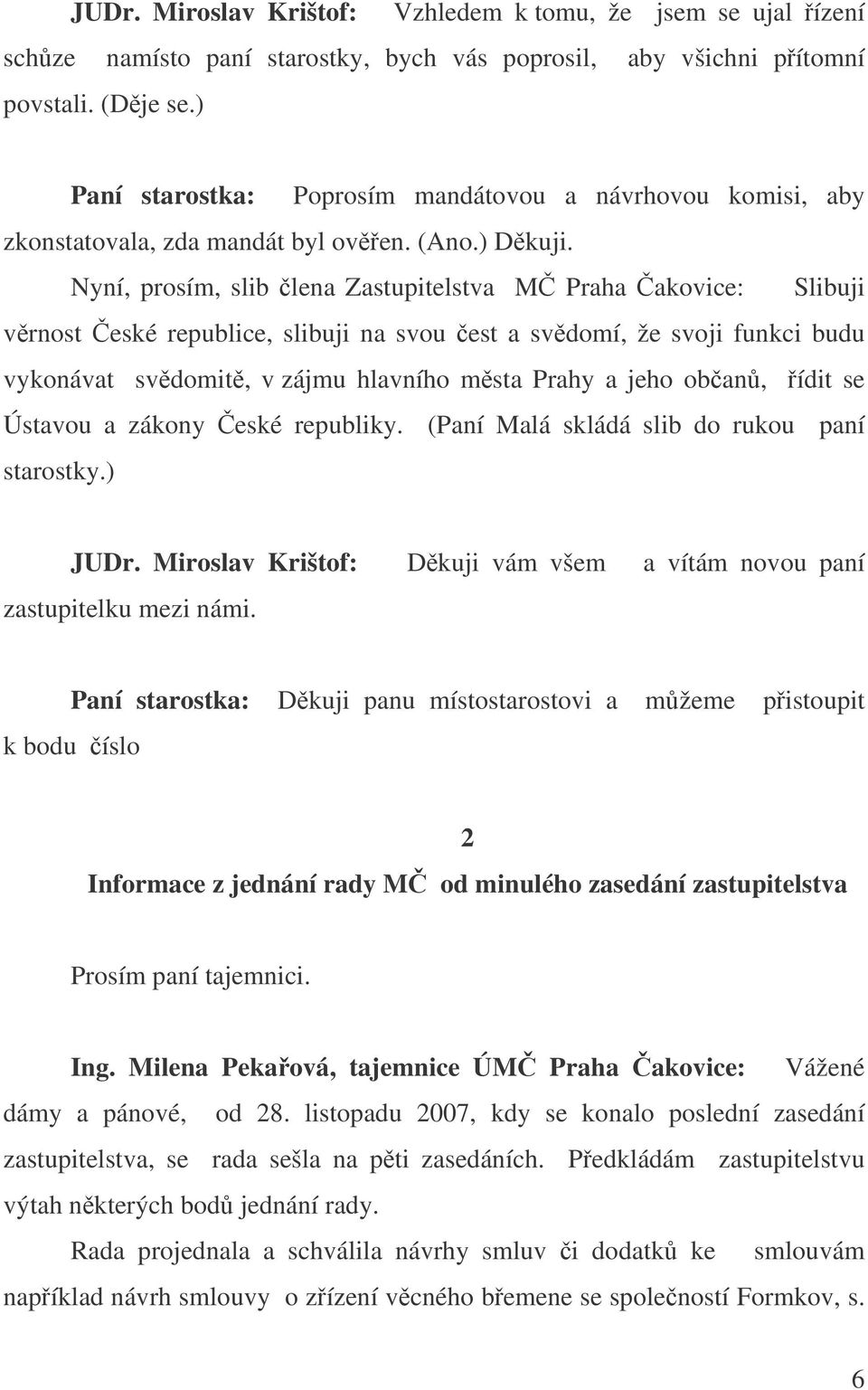 Nyní, prosím, slib lena Zastupitelstva M Praha akovice: Slibuji vrnost eské republice, slibuji na svou est a svdomí, že svoji funkci budu vykonávat svdomit, v zájmu hlavního msta Prahy a jeho oban,