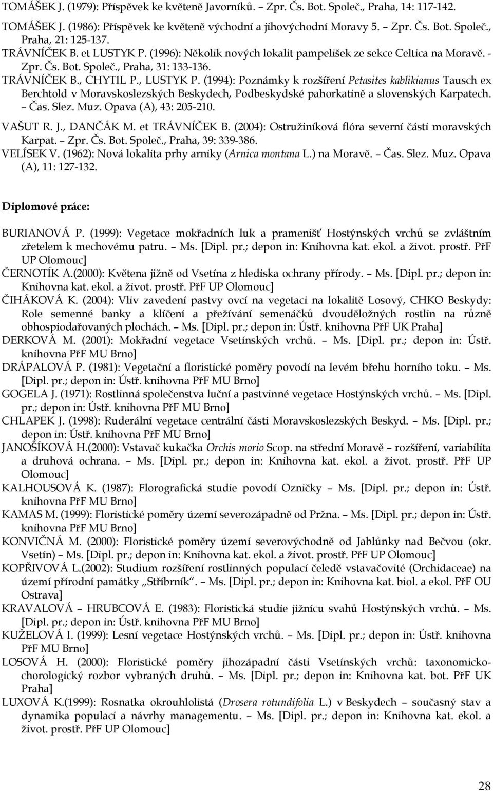 (1994): Poznámky k rozšíření Petasites kablikianus Tausch ex Berchtold v Moravskoslezských Beskydech, Podbeskydské pahorkatině a slovenských Karpatech. Čas. Slez. Muz. Opava (A), 43: 205-210. VAŠUT R.