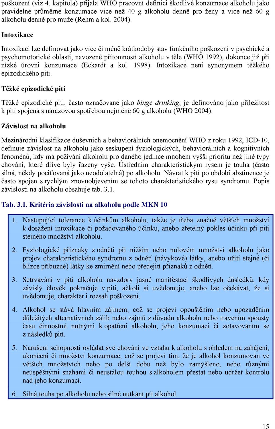 Intoxikace Intoxikaci lze definovat jako více či méně krátkodobý stav funkčního poškození v psychické a psychomotorické oblasti, navozené přítomností alkoholu v těle (WHO 1992), dokonce již při nízké