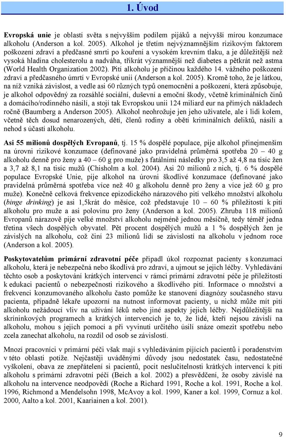 významnější než diabetes a pětkrát než astma (World Health Organization 2002). Pití alkoholu je příčinou každého 14. vážného poškození zdraví a předčasného úmrtí v Evropské unii (Anderson a kol.