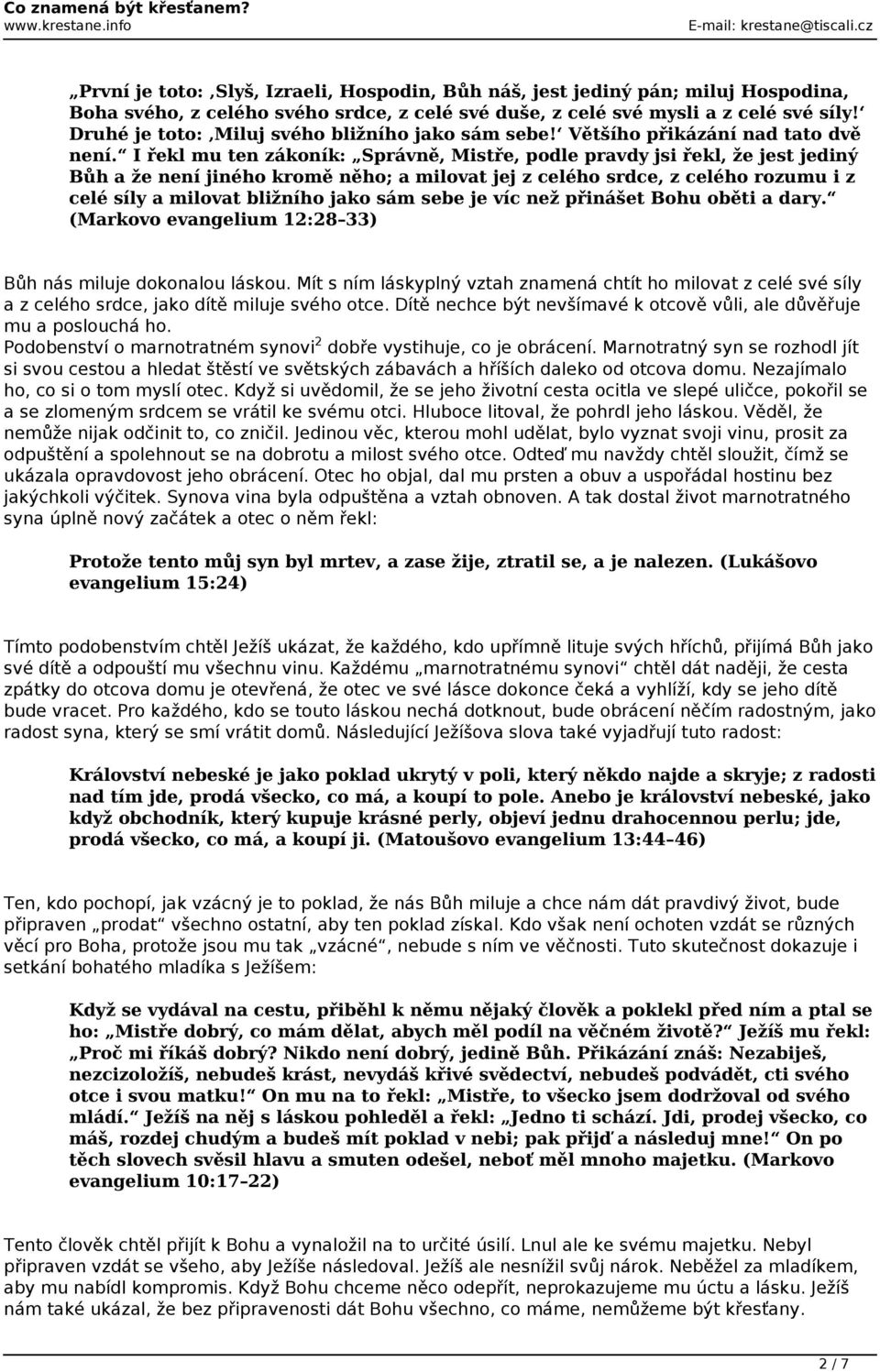 I řekl mu ten zákoník: Správně, Mistře, podle pravdy jsi řekl, že jest jediný Bůh a že není jiného kromě něho; a milovat jej z celého srdce, z celého rozumu i z celé síly a milovat bližního jako sám