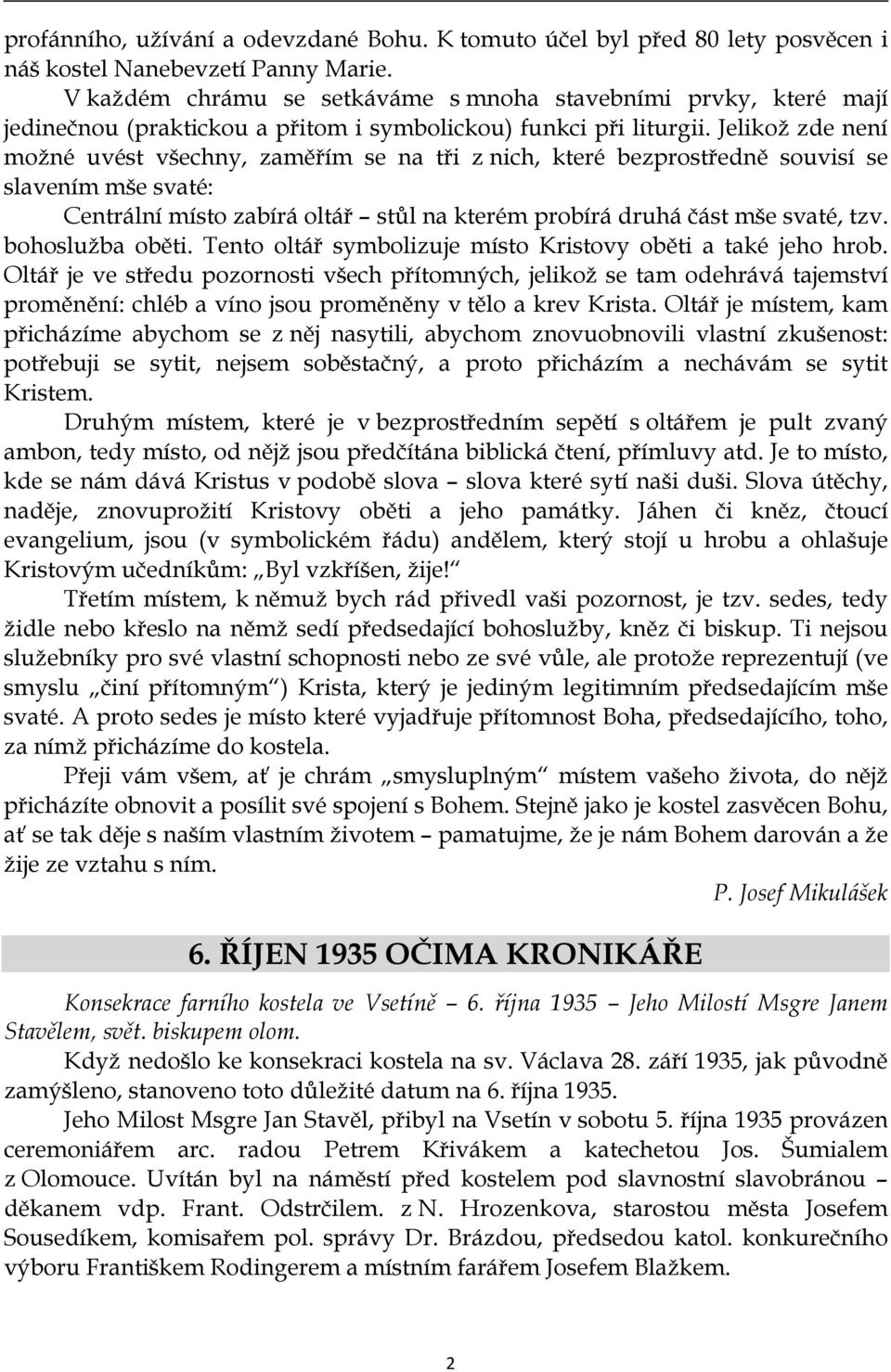 Jelikož zde není možné uvést všechny, zaměřím se na tři z nich, které bezprostředně souvisí se slavením mše svaté: Centrální místo zabírá oltář stůl na kterém probírá druhá část mše svaté, tzv.