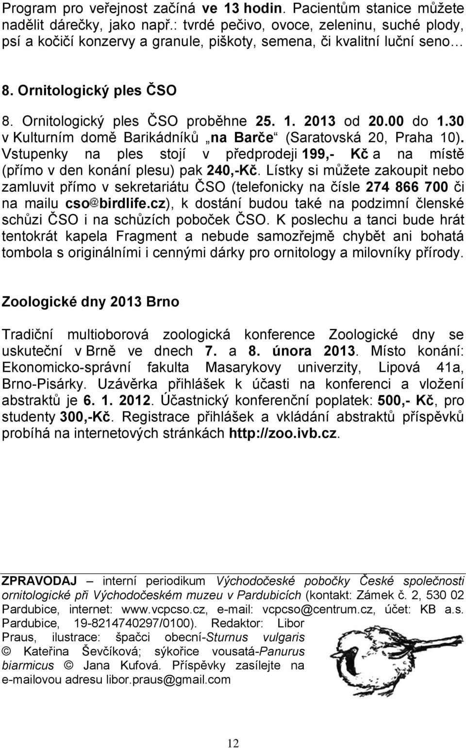 00 do 1.30 v Kulturním domě Barikádníků na Barče (Saratovská 20, Praha 10). Vstupenky na ples stojí v předprodeji 199,- Kč a na místě (přímo v den konání plesu) pak 240,-Kč.