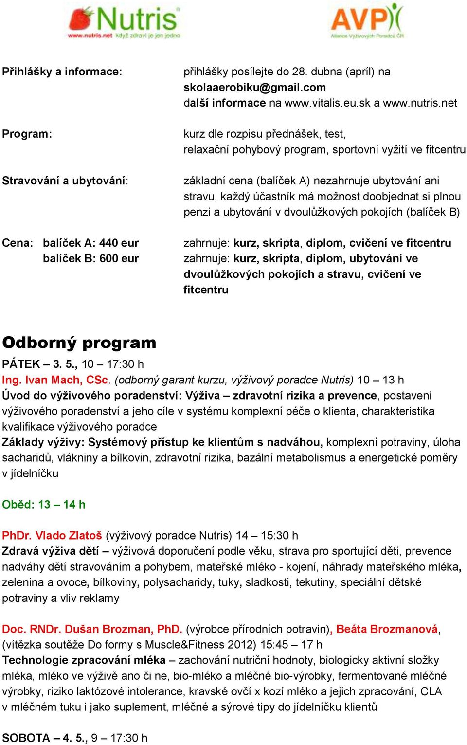 net kurz dle rozpisu přednášek, test, relaxační pohybový program, sportovní vyžití ve fitcentru základní cena (balíček A) nezahrnuje ubytování ani stravu, každý účastník má možnost doobjednat si