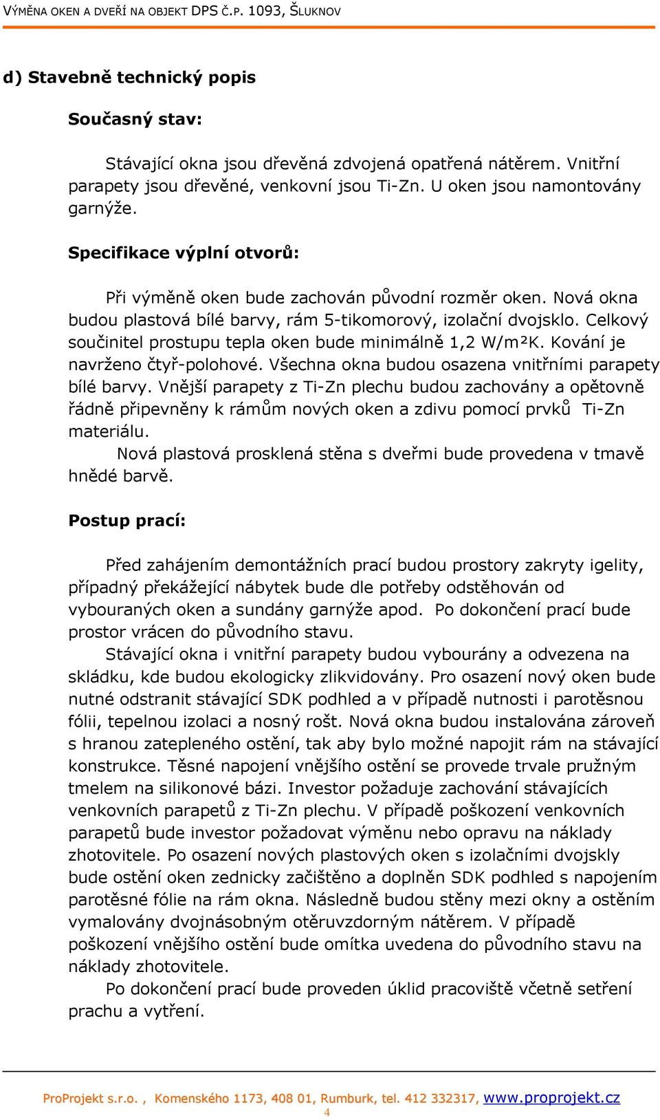 Celkový součinitel prostupu tepla oken bude minimálně 1,2 W/m²K. Kování je navrženo čtyř-polohové. Všechna okna budou osazena vnitřními parapety bílé barvy.