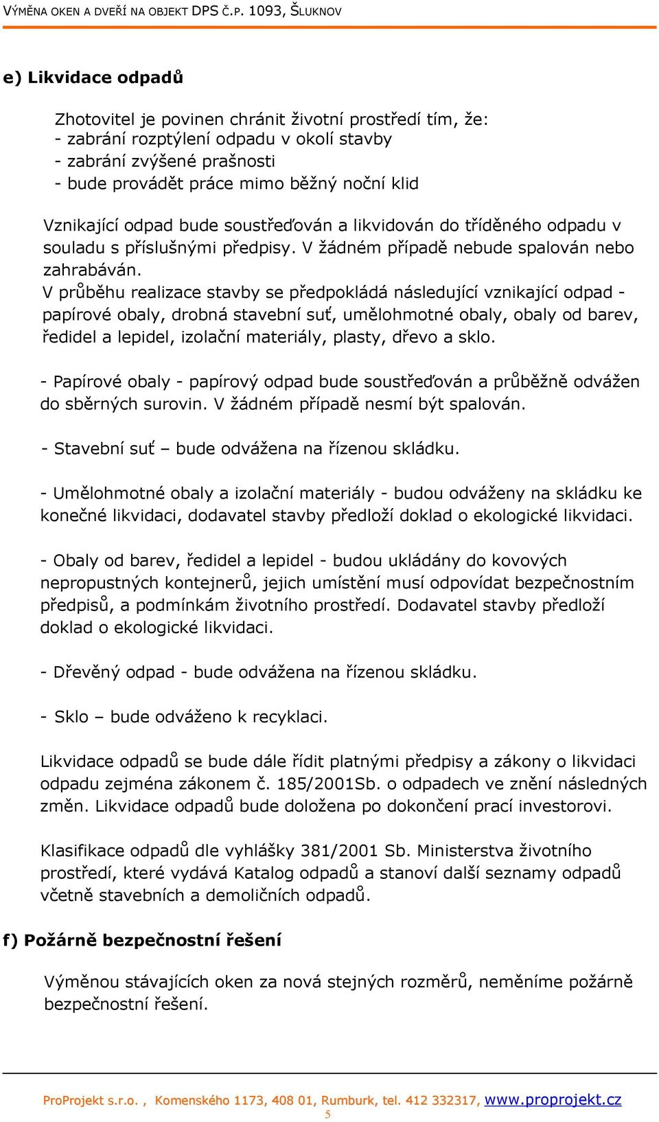 V průběhu realizace stavby se předpokládá následující vznikající odpad - papírové obaly, drobná stavební suť, umělohmotné obaly, obaly od barev, ředidel a lepidel, izolační materiály, plasty, dřevo a