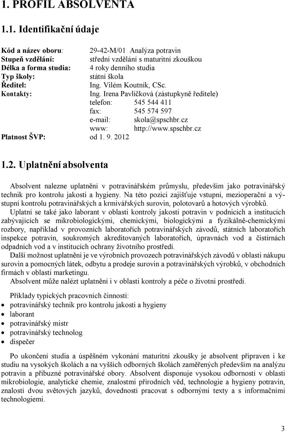 9. 2012 1.2. Uplatnění absolventa Absolvent nalezne uplatnění v potravinářském průmyslu, především jako potravinářský technik pro kontrolu jakosti a hygieny.