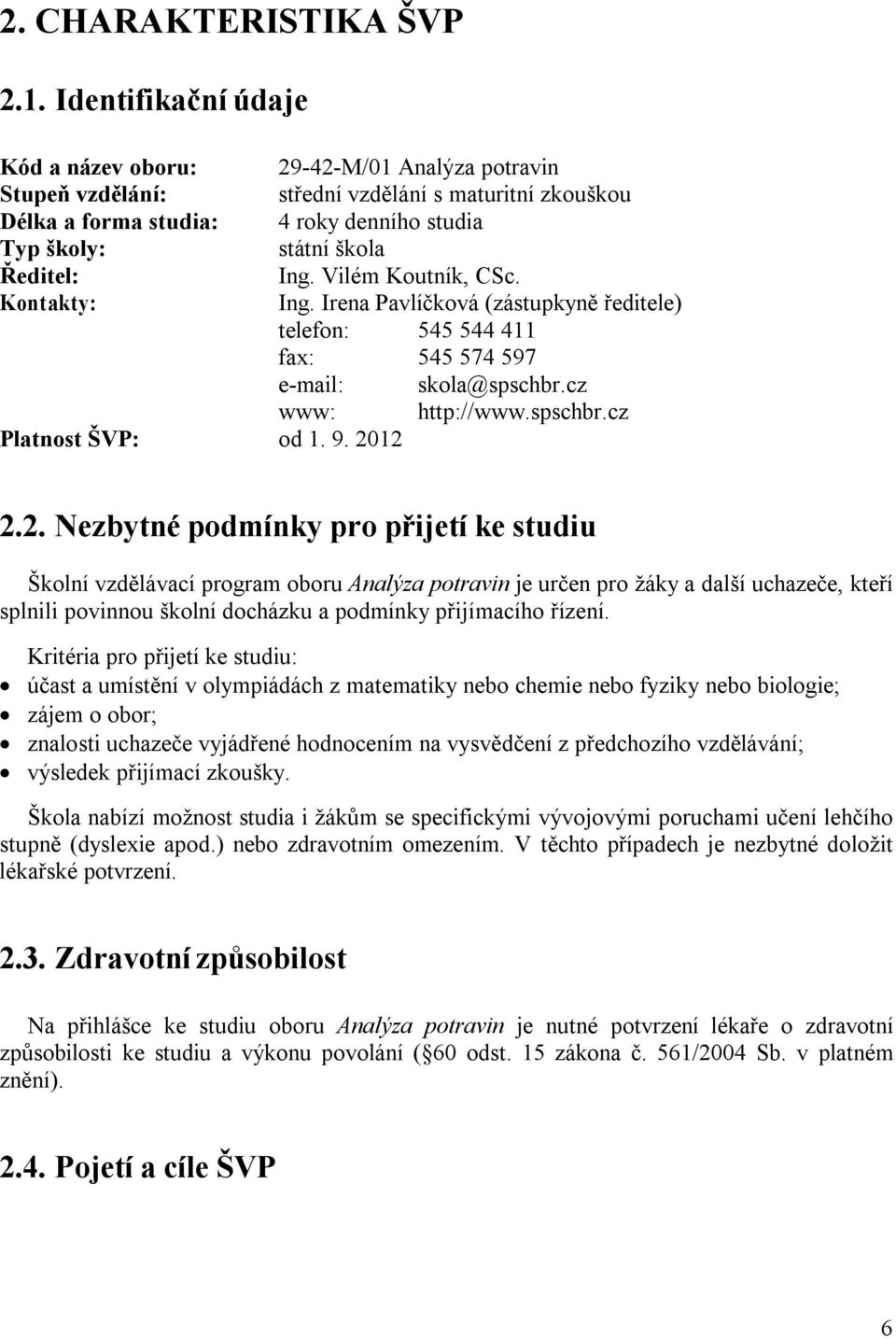 Ing. Vilém Koutník, CSc. Kontakty: Ing. Irena Pavlíčková (zástupkyně ředitele) telefon: 545 544 411 fax: 545 574 597 e-mail: skola@spschbr.cz www: http://www.spschbr.cz Platnost ŠVP: od 1. 9. 2012 2.