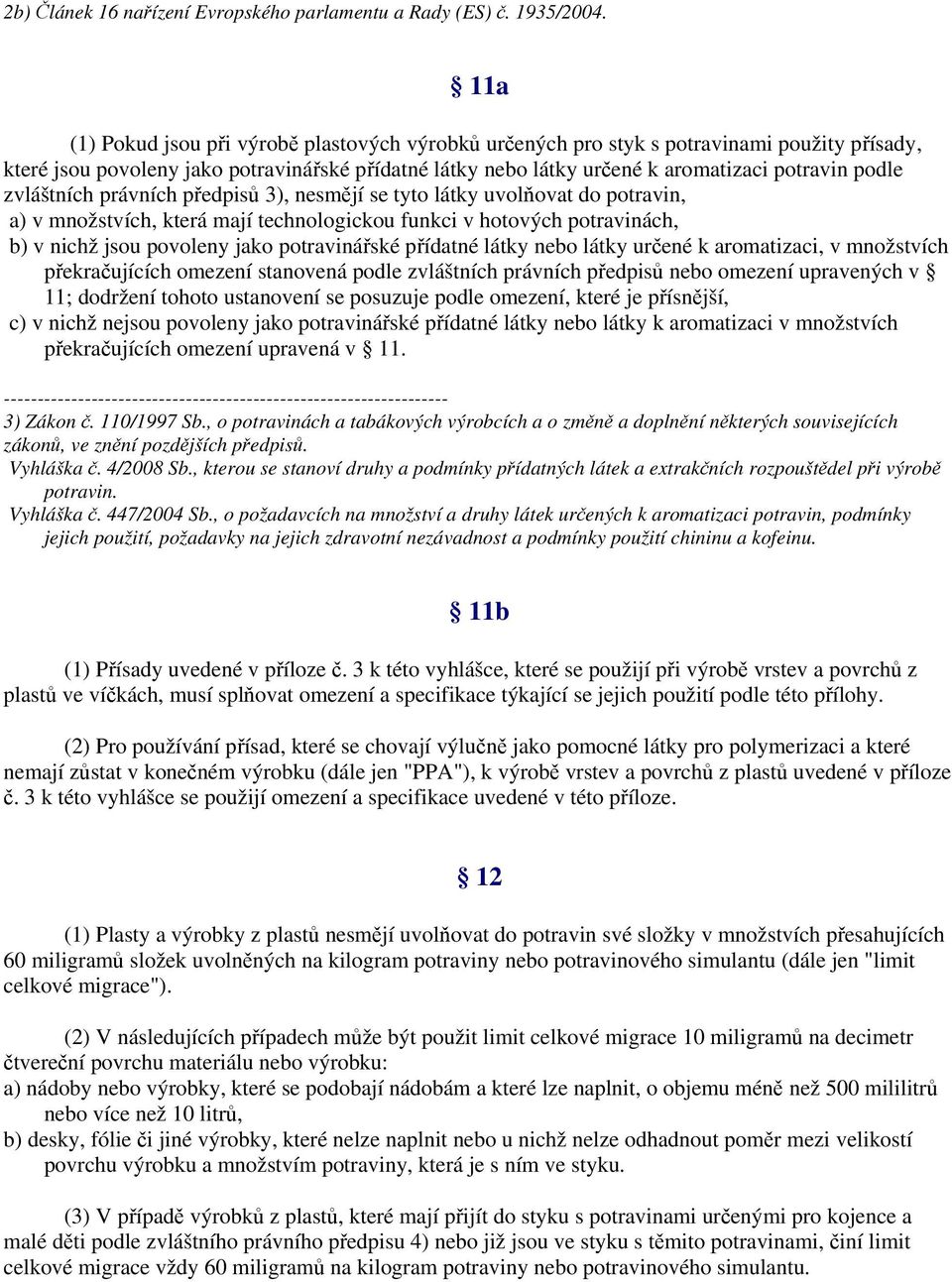 zvláštních právních předpisů 3), nesmějí se tyto látky uvolňovat do potravin, a) v množstvích, která mají technologickou funkci v hotových potravinách, b) v nichž jsou povoleny jako potravinářské