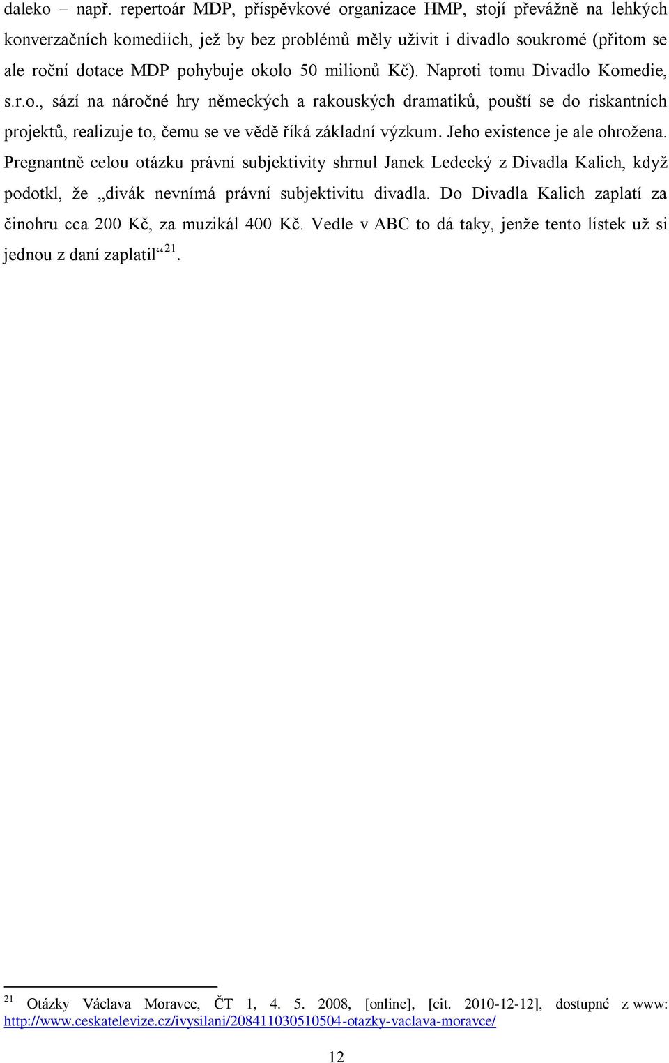 milionů Kč). Naproti tomu Divadlo Komedie, s.r.o., sází na náročné hry německých a rakouských dramatiků, pouští se do riskantních projektů, realizuje to, čemu se ve vědě říká základní výzkum.