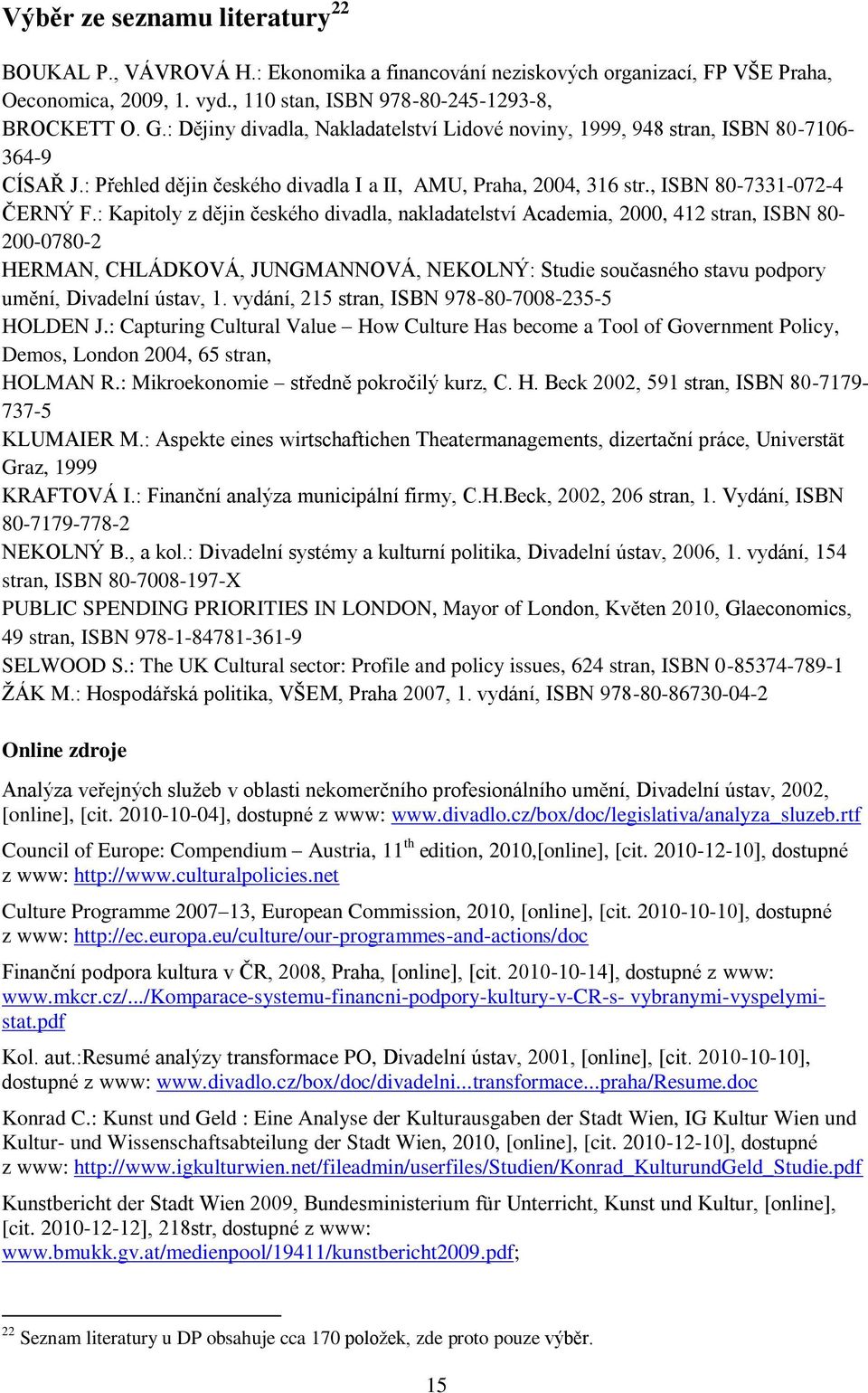 : Kapitoly z dějin českého divadla, nakladatelství Academia, 2000, 412 stran, ISBN 80-200-0780-2 HERMAN, CHLÁDKOVÁ, JUNGMANNOVÁ, NEKOLNÝ: Studie současného stavu podpory umění, Divadelní ústav, 1.