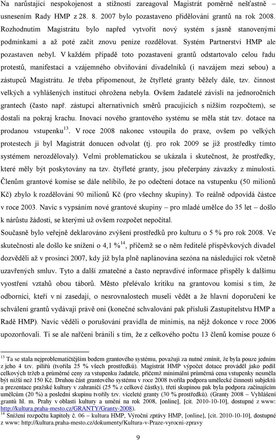 V kaţdém případě toto pozastavení grantů odstartovalo celou řadu protestů, manifestací a vzájemného obviňování divadelníků (i navzájem mezi sebou) a zástupců Magistrátu.