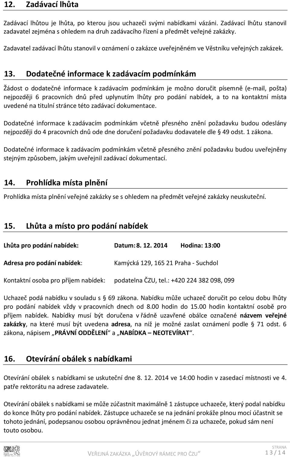 Dodatečné informace k zadávacím podmínkám Žádost o dodatečné informace k zadávacím podmínkám je možno doručit písemně (e-mail, pošta) nejpozději 6 pracovních dnů před uplynutím lhůty pro podání