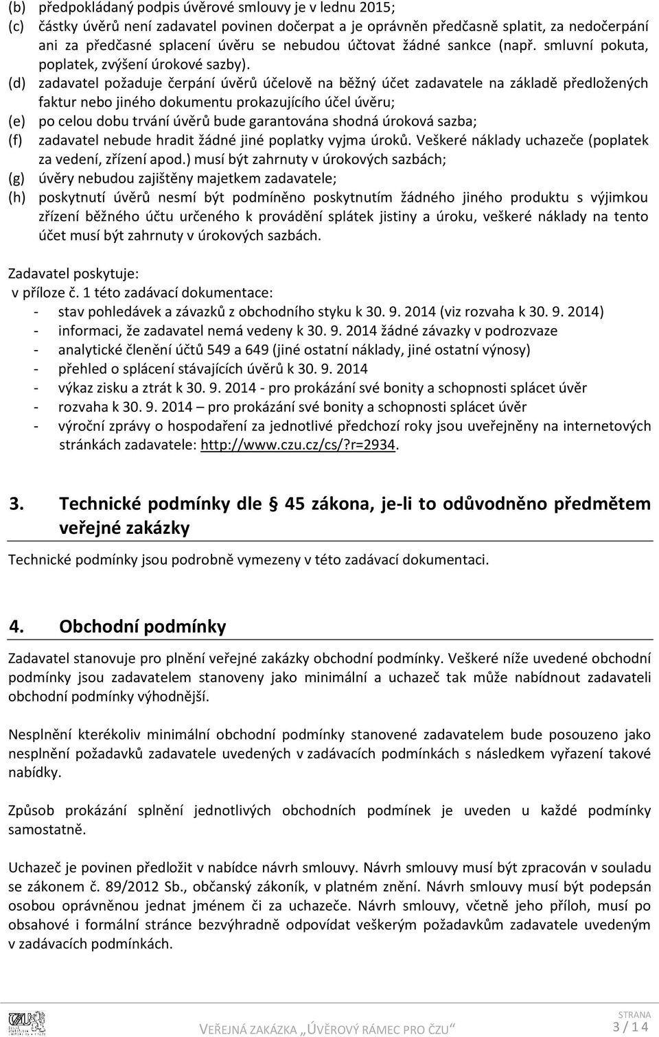 (d) zadavatel požaduje čerpání úvěrů účelově na běžný účet zadavatele na základě předložených faktur nebo jiného dokumentu prokazujícího účel úvěru; (e) po celou dobu trvání úvěrů bude garantována