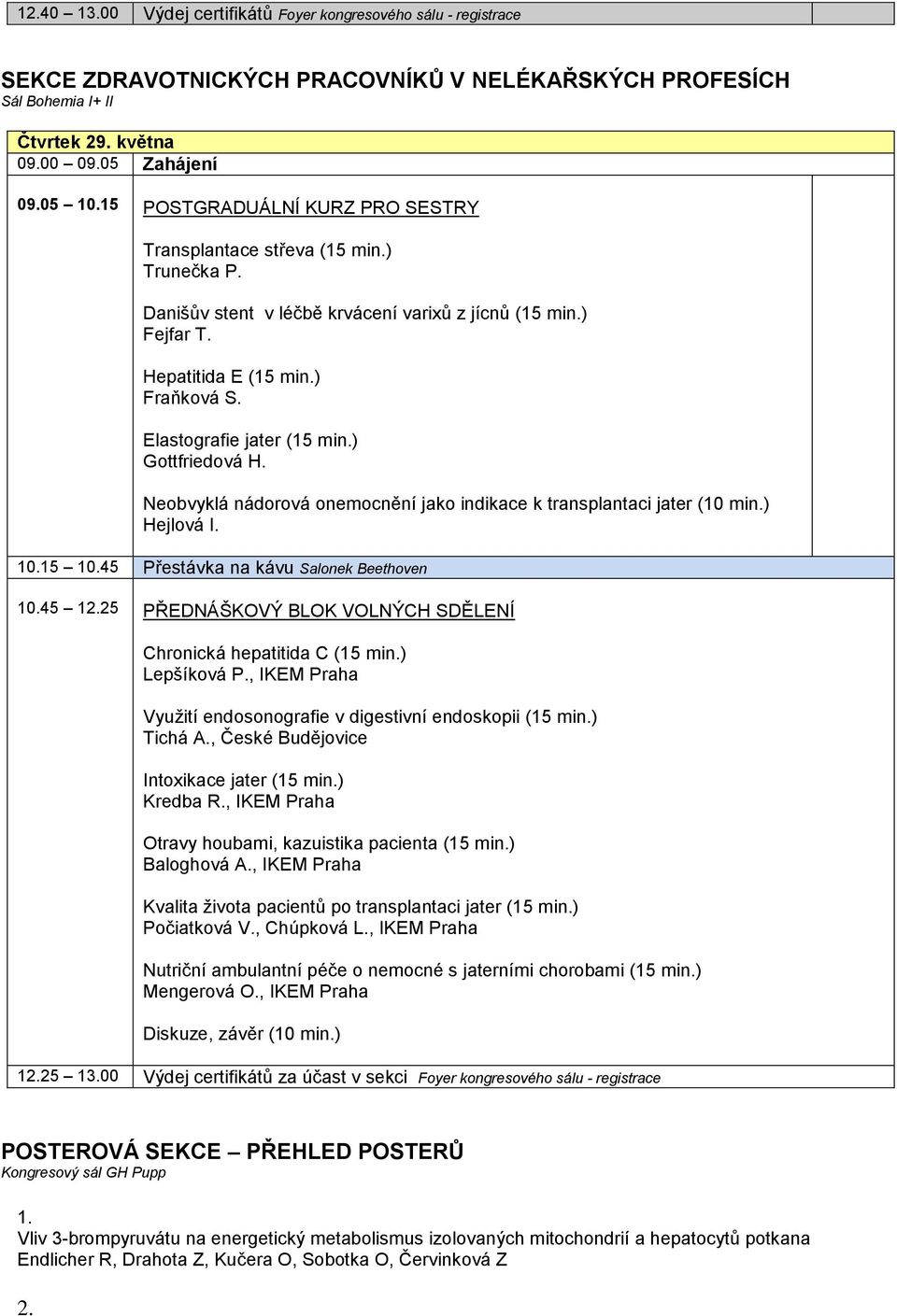 Elastografie jater (15 min.) Gottfriedová H. Neobvyklá nádorová onemocnění jako indikace k transplantaci jater (10 min.) Hejlová I. 10.15 10.45 Přestávka na kávu Salonek Beethoven 10.45 12.