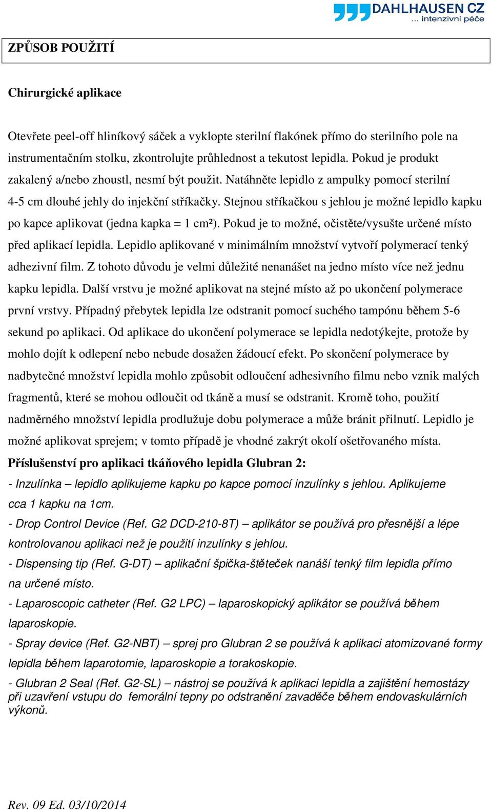 Stejnou stříkačkou s jehlou je možné lepidlo kapku po kapce aplikovat (jedna kapka = 1 cm²). Pokud je to možné, očistěte/vysušte určené místo před aplikací lepidla.