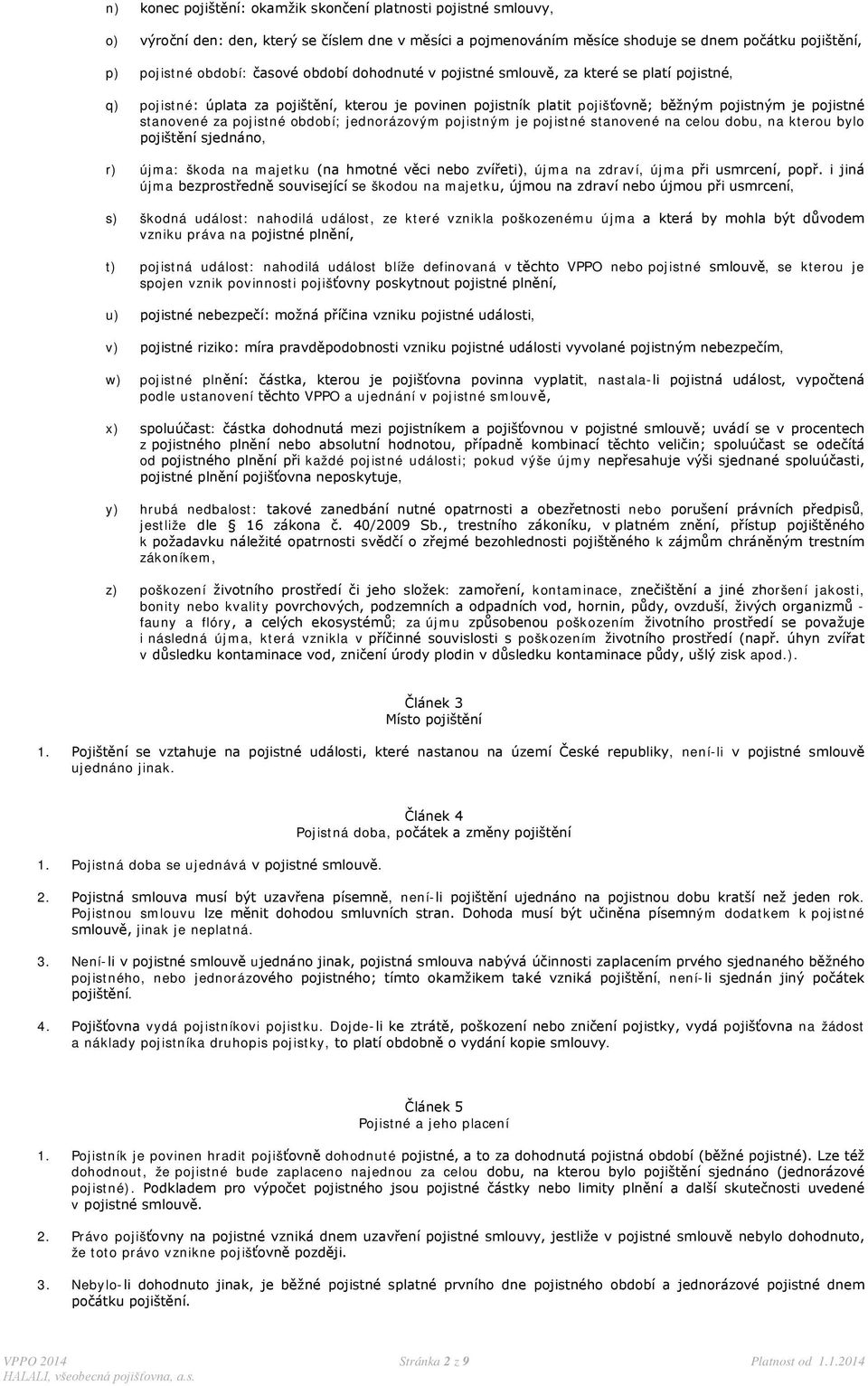 období; jednorázovým pojistným je pojistné stanovené na celou dobu, na kterou bylo pojištění sjednáno, r) újma: škoda na majetku (na hmotné věci nebo zvířeti), újma na zdraví, újma při usmrcení, popř.