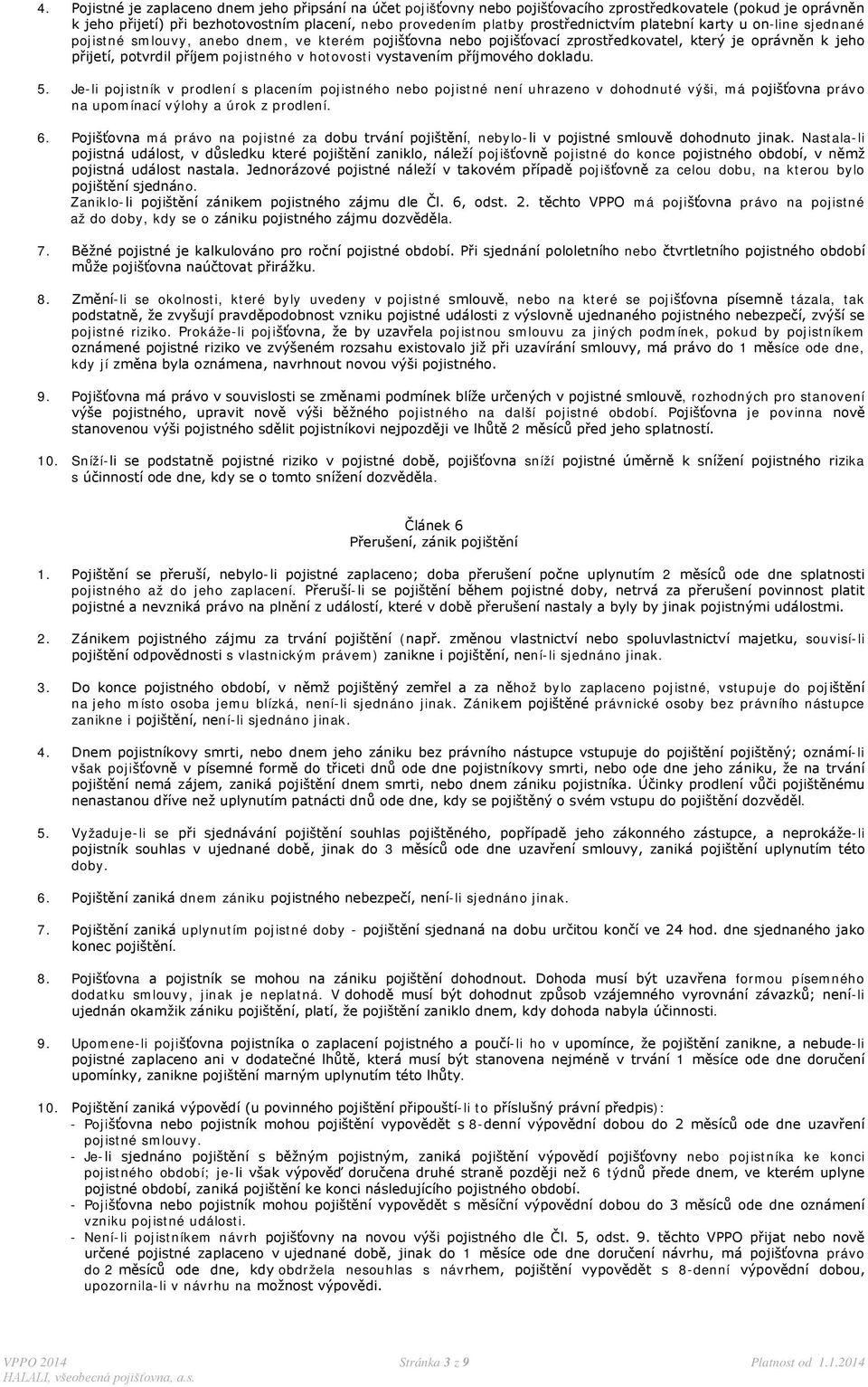 hotovosti vystavením příjmového dokladu. 5. Je-li pojistník v prodlení s placením pojistného nebo pojistné není uhrazeno v dohodnuté výši, má pojišťovna právo na upomínací výlohy a úrok z prodlení. 6.