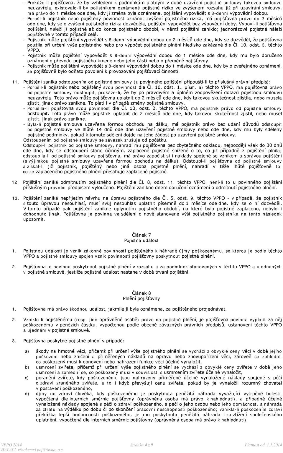 - Poruší-li pojistník nebo pojištěný povinnost oznámit zvýšení pojistného rizika, má pojišťovna právo do 2 měsíců ode dne, kdy se o zvýšení pojistného rizika dozvěděla, pojištění vypovědět bez