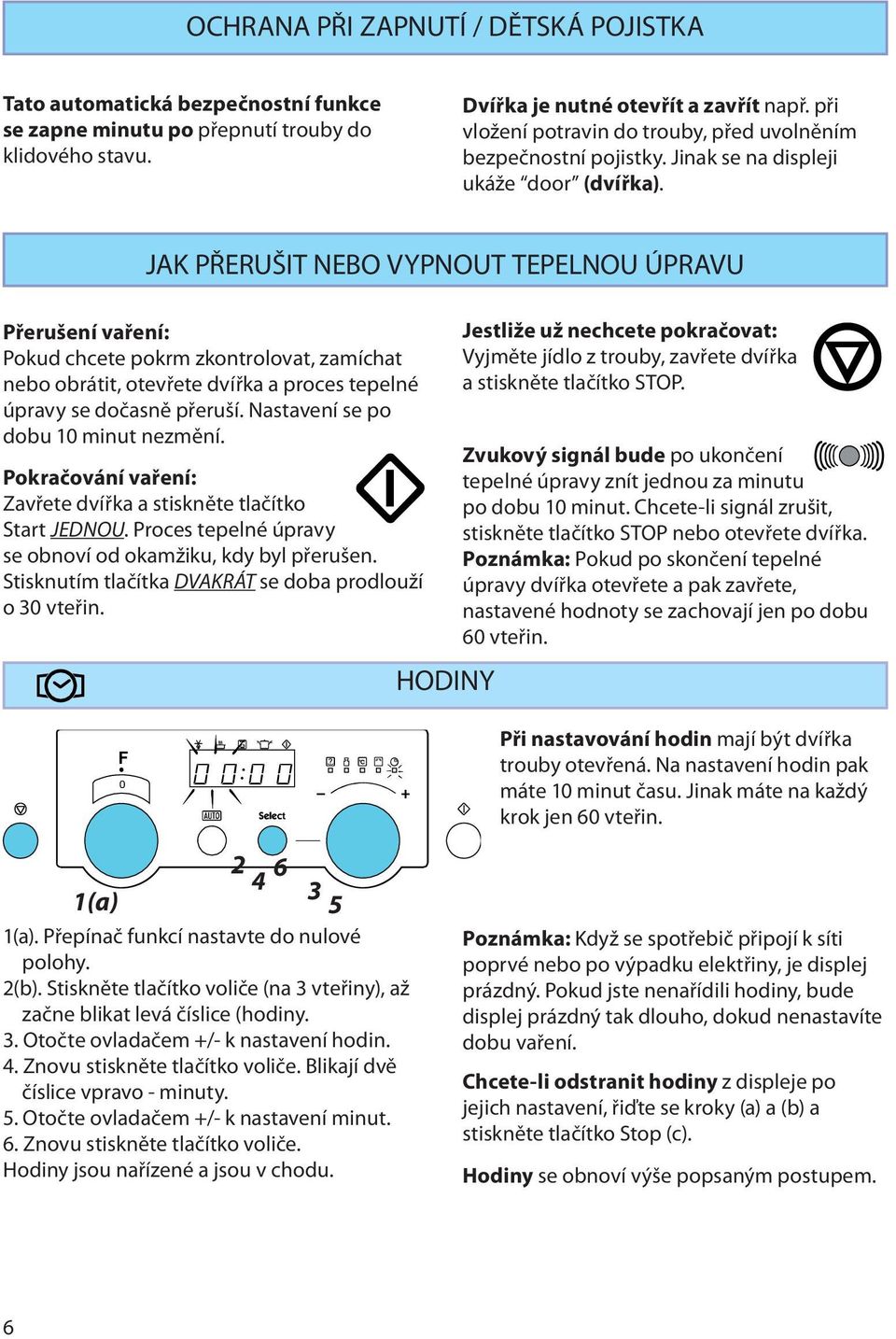 JAK PŘERUŠIT NEBO VYPNOUT TEPELNOU ÚPRAVU Přerušení vaření: Pokud chcete pokrm zkontrolovat, zamíchat nebo obrátit, otevřete dvířka a proces tepelné úpravy se dočasně přeruší.