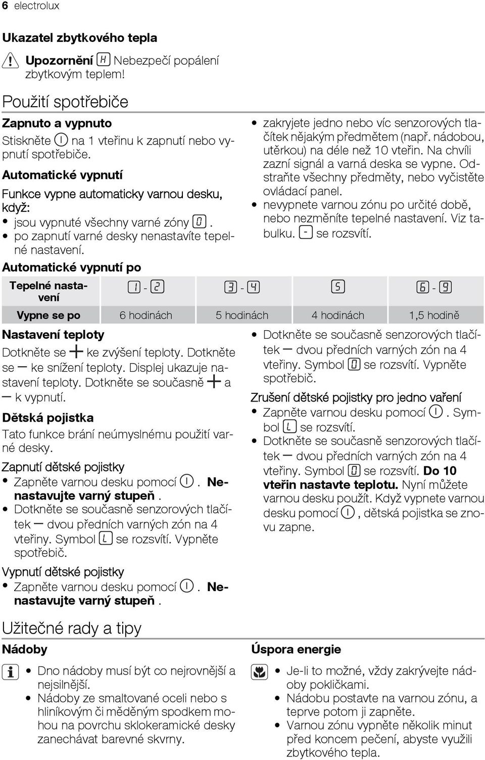 Odstraňte všechny předměty, nebo vyčistěte Automatické vypnutí Funkce vypne automaticky varnou desku, ovládací panel. když: nevypnete varnou zónu po určité době, jsou vypnuté všechny varné zóny.