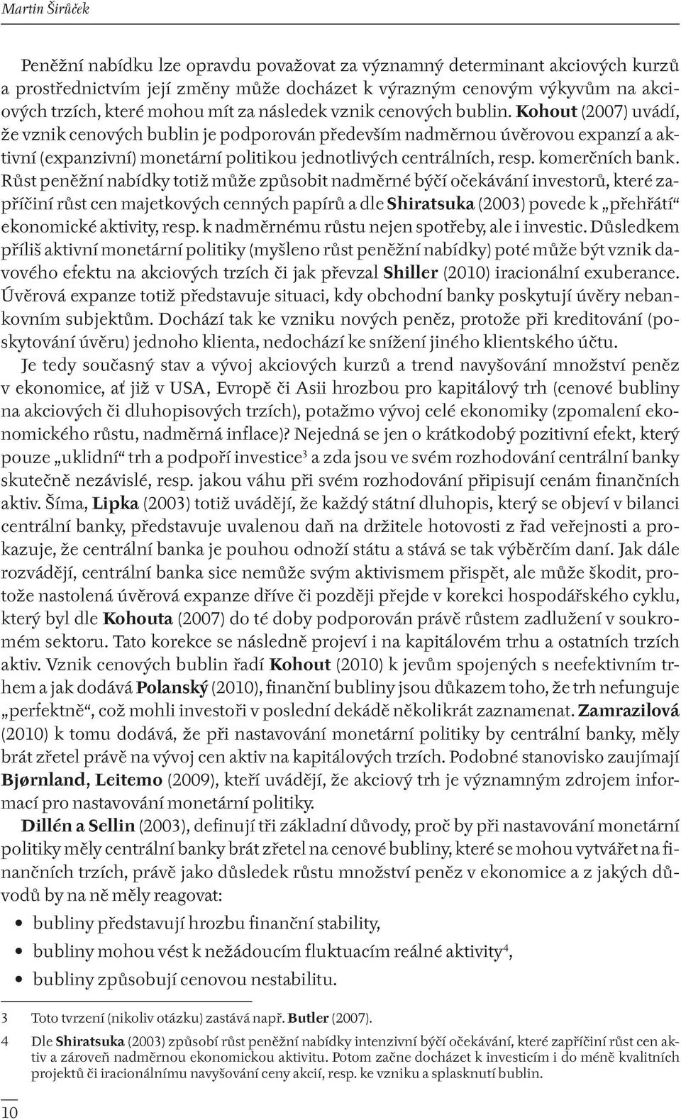 Kohout (2007) uvádí, že vznik cenových bublin je podporován především nadměrnou úvěrovou expanzí a aktivní (expanzivní) monetární politikou jednotlivých centrálních, resp. komerčních bank.