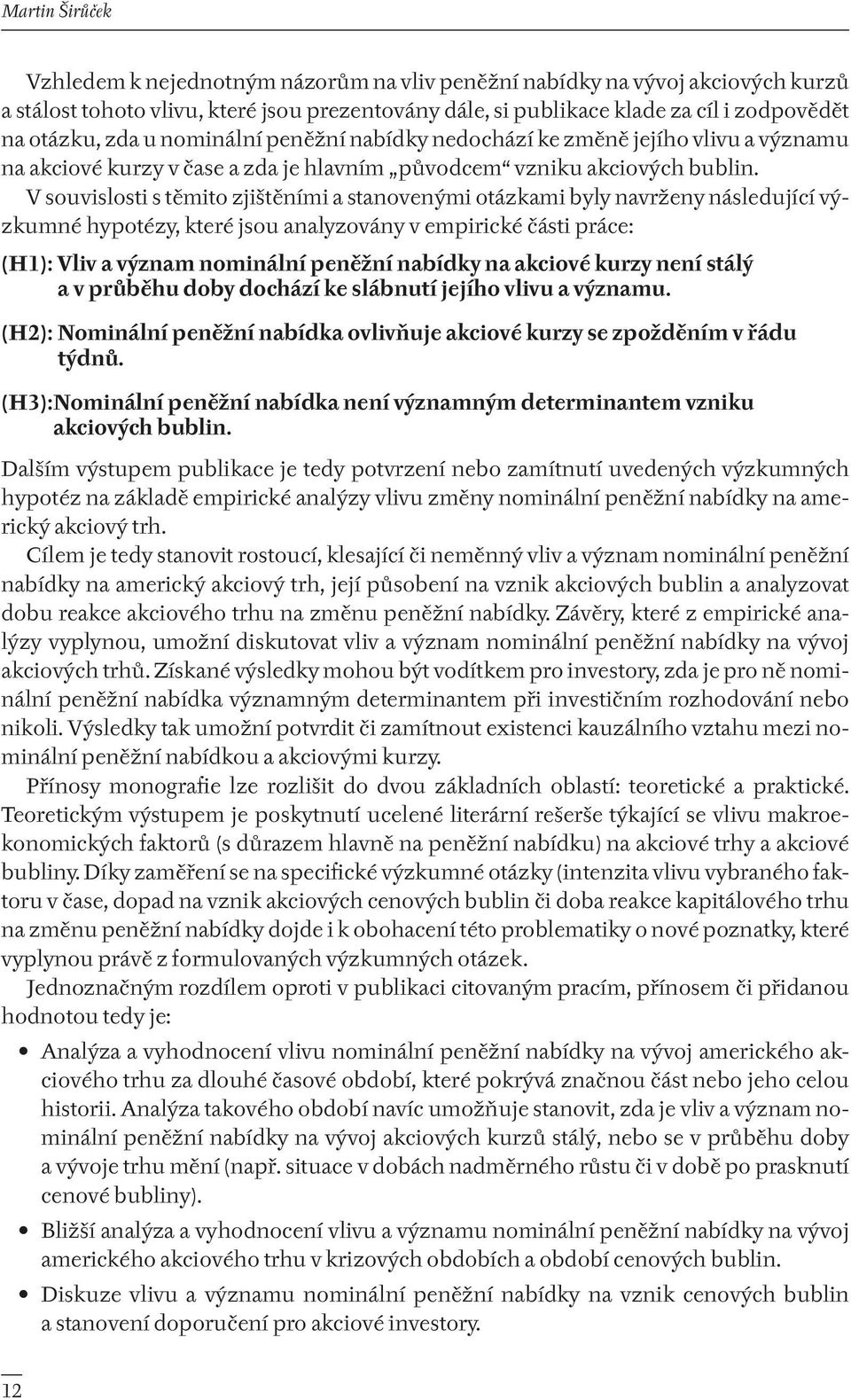 V souvislosti s těmito zjištěními a stanovenými otázkami byly navrženy následující výzkumné hypotézy, které jsou analyzovány v empirické části práce: (H1): Vliv a význam nominální peněžní nabídky na