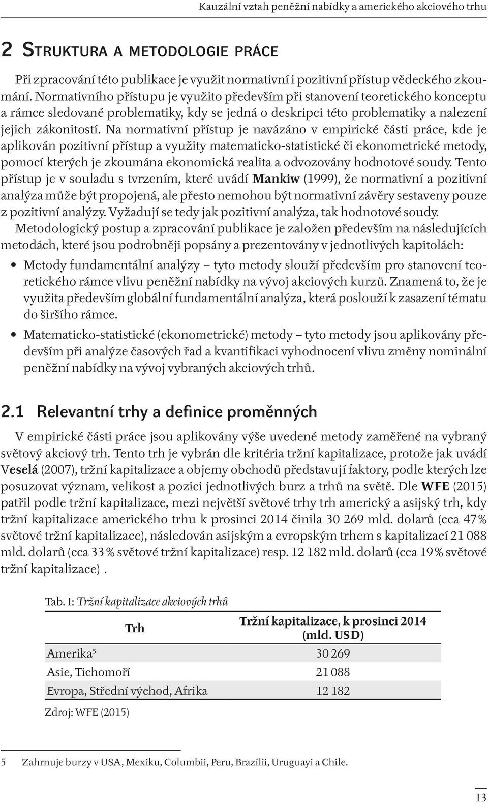 Na normativní přístup je navázáno v empirické části práce, kde je aplikován pozitivní přístup a využity matematicko-statistické či ekonometrické metody, pomocí kterých je zkoumána ekonomická realita