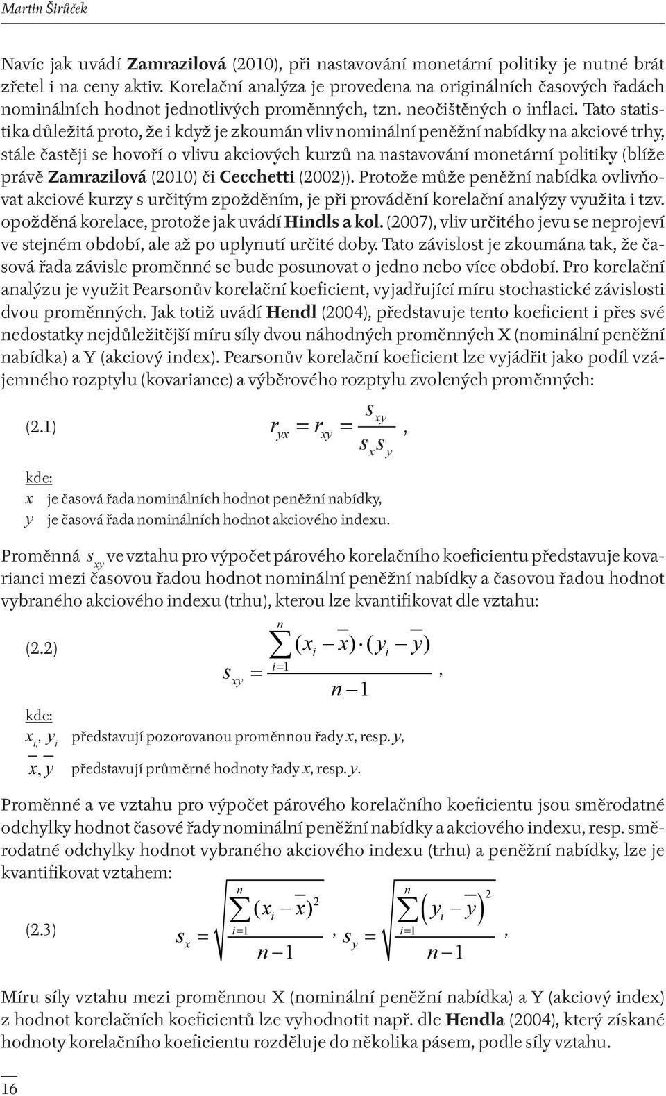 Tato statistika důležitá proto, že i když je zkoumán vliv nominální peněžní nabídky na akciové trhy, stále častěji se hovoří o vlivu akciových kurzů na nastavování monetární politiky (blíže právě