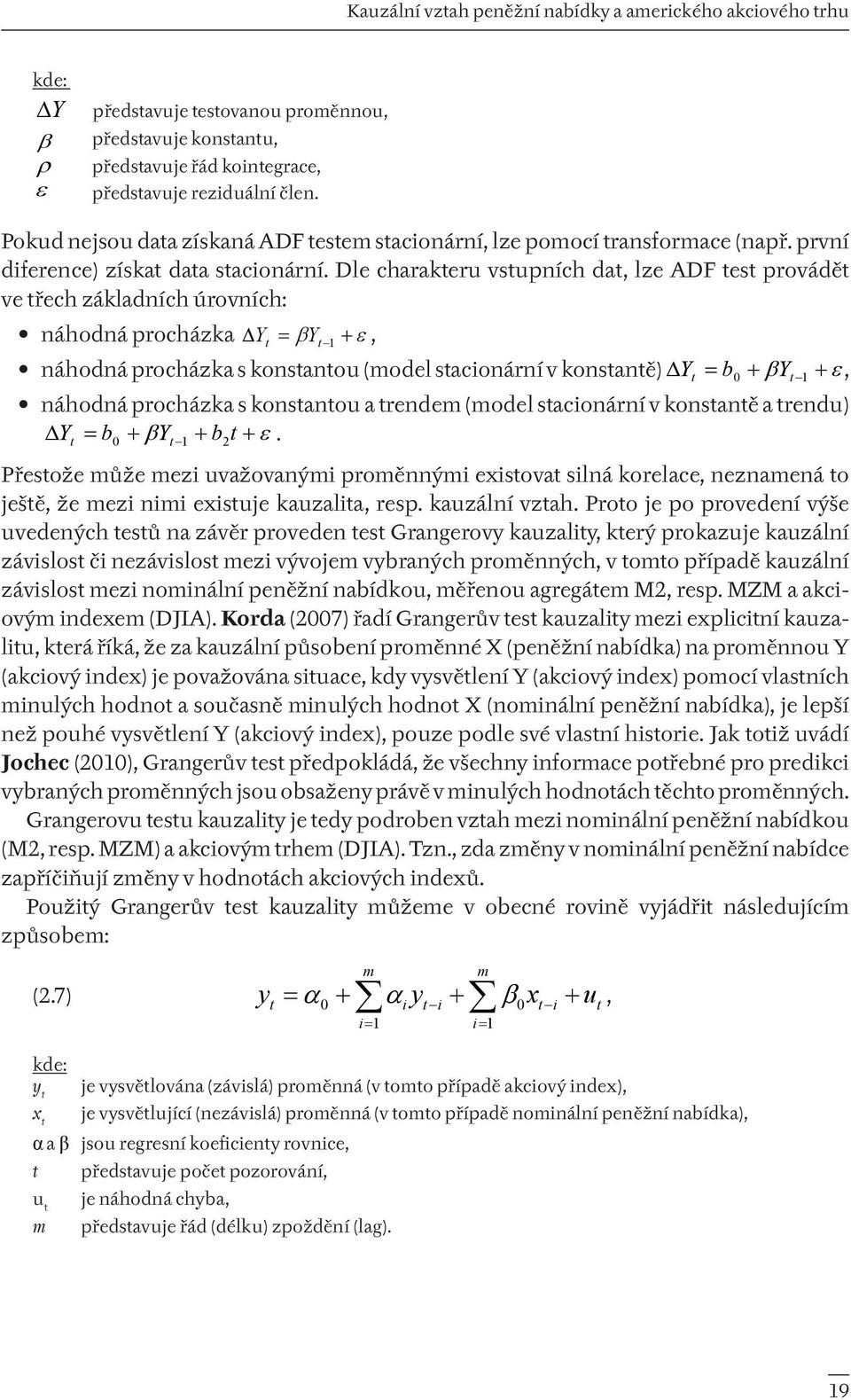 Dle charakteru vstupních dat, lze ADF test provádět ve třech základních úrovních: náhodná procházka Y t = β Y t 1 + ε, náhodná procházka s konstantou (model stacionární v konstantě) Y t = b0 + β Yt 1