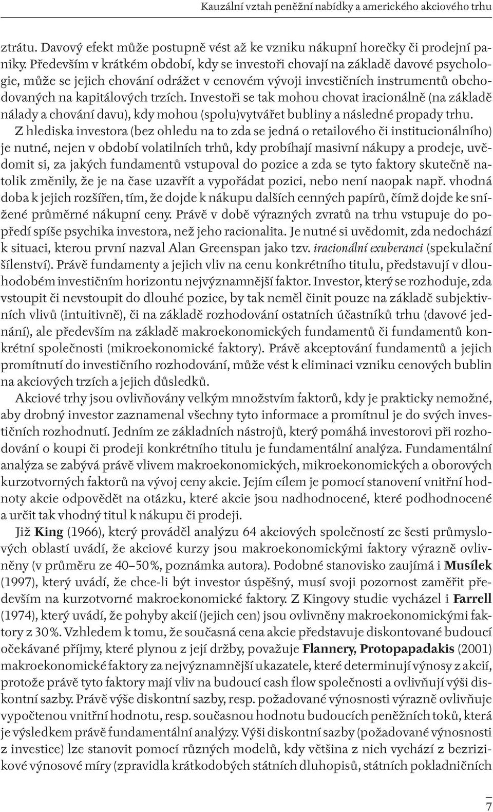 Investoři se tak mohou chovat iracionálně (na základě nálady a chování davu), kdy mohou (spolu)vytvářet bubliny a následné propady trhu.