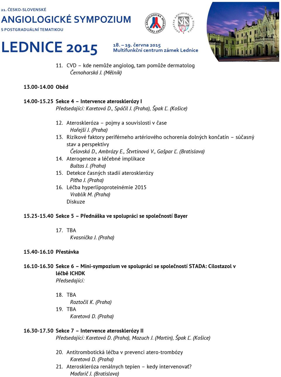 , Štvrtinová V., Gašpar Ľ. (Bratislava) 14. Aterogeneze a léčebné implikace Bultas J. (Praha) 15. Detekce časných stadií aterosklerózy Piťha J. (Praha) 16. Léčba hyperlipoproteinémie 2015 Vrablík M.