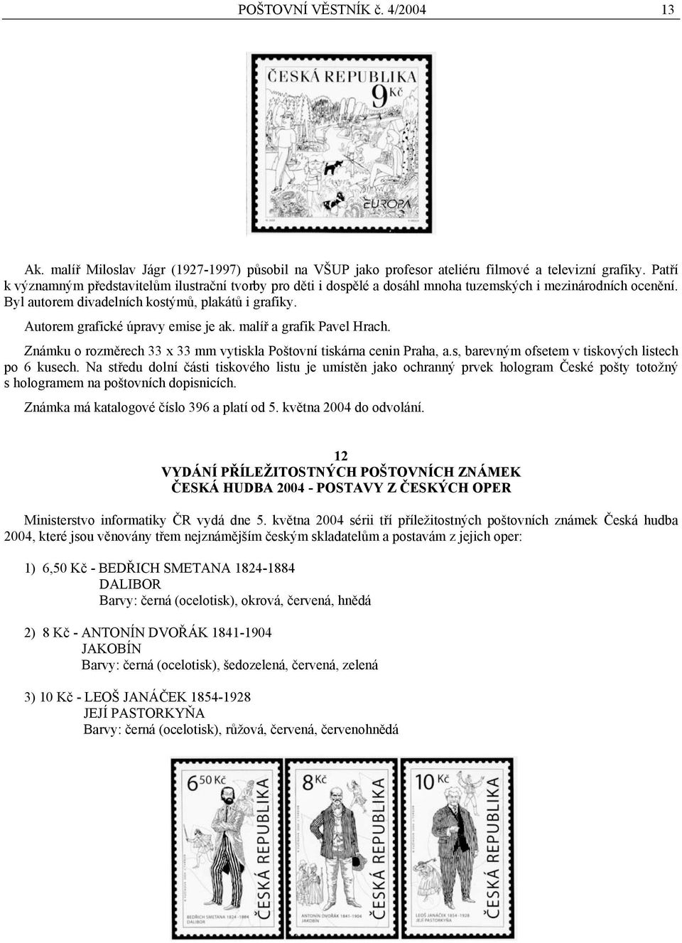 Autorem grafické úpravy emise je ak. malíř a grafik Pavel Hrach. Známku o rozměrech 33 x 33 mm vytiskla Poštovní tiskárna cenin Praha, a.s, barevným ofsetem v tiskových listech po 6 kusech.