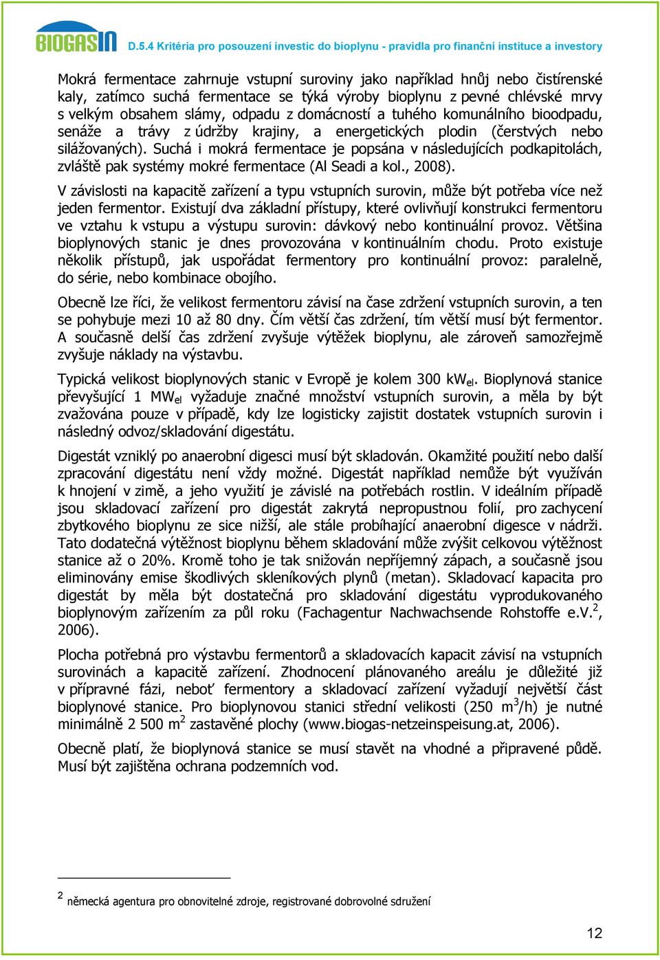 Suchá i mokrá fermentace je popsána v následujících podkapitolách, zvláště pak systémy mokré fermentace (Al Seadi a kol., 2008).