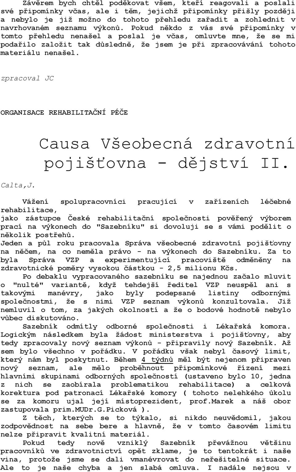 Pokud někdo z vás své připomínky v tomto přehledu nenašel a poslal je včas, omluvte mne, že se mi podařilo založit tak důsledně, že jsem je při zpracovávání tohoto materiálu nenašel.