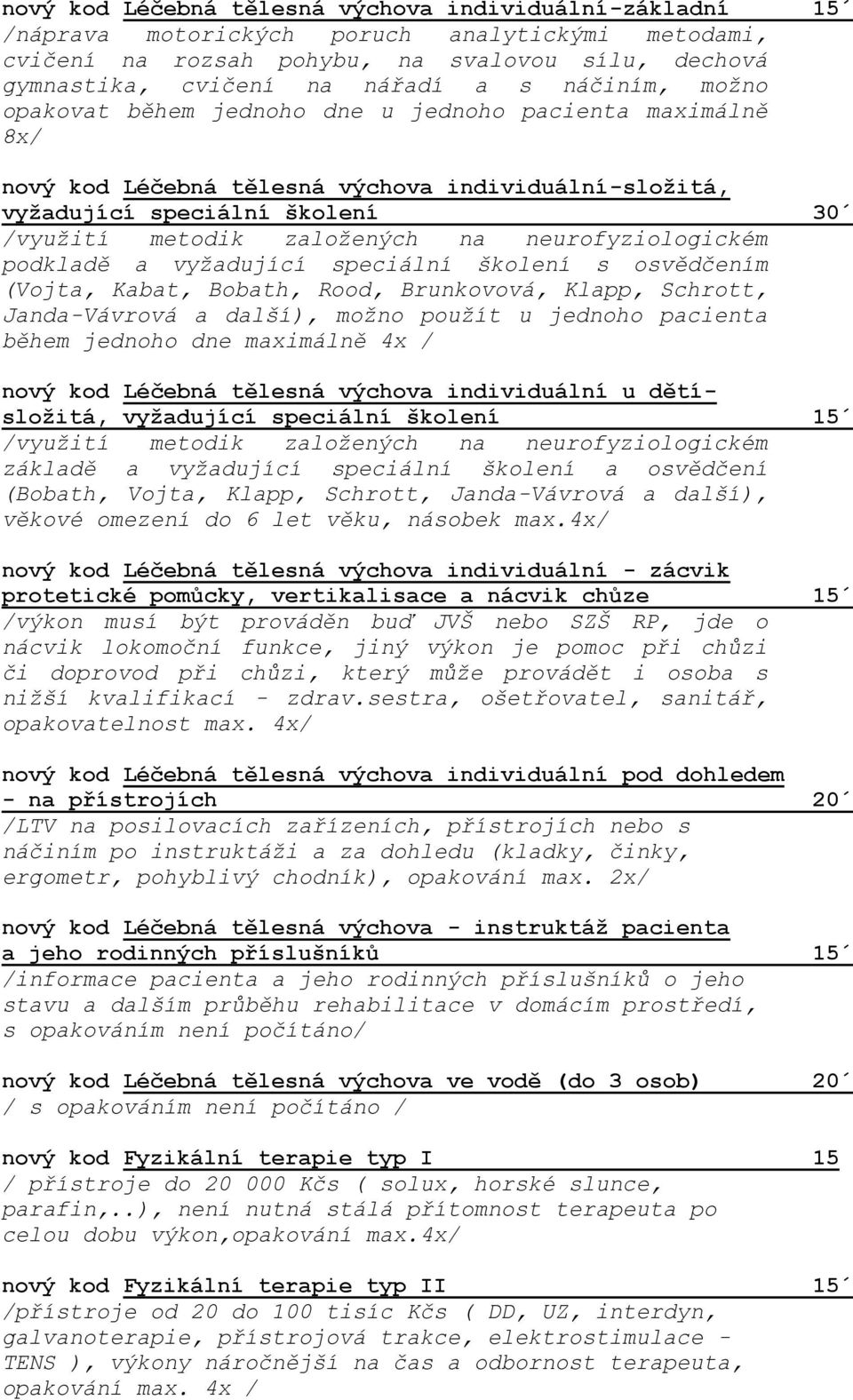 neurofyziologickém podkladě a vyžadující speciální školení s osvědčením (Vojta, Kabat, Bobath, Rood, Brunkovová, Klapp, Schrott, Janda-Vávrová a další), možno použít u jednoho pacienta během jednoho