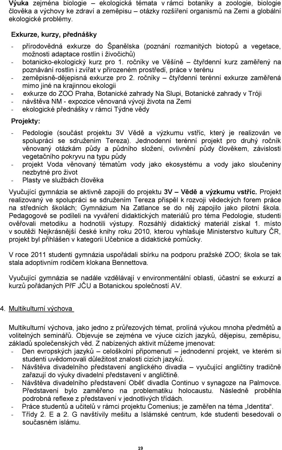 ročníky ve Věšíně čtyřdenní kurz zaměřený na poznávání rostlin i zvířat v přirozeném prostředí, práce v terénu - zeměpisně-dějepisná exkurze pro 2.