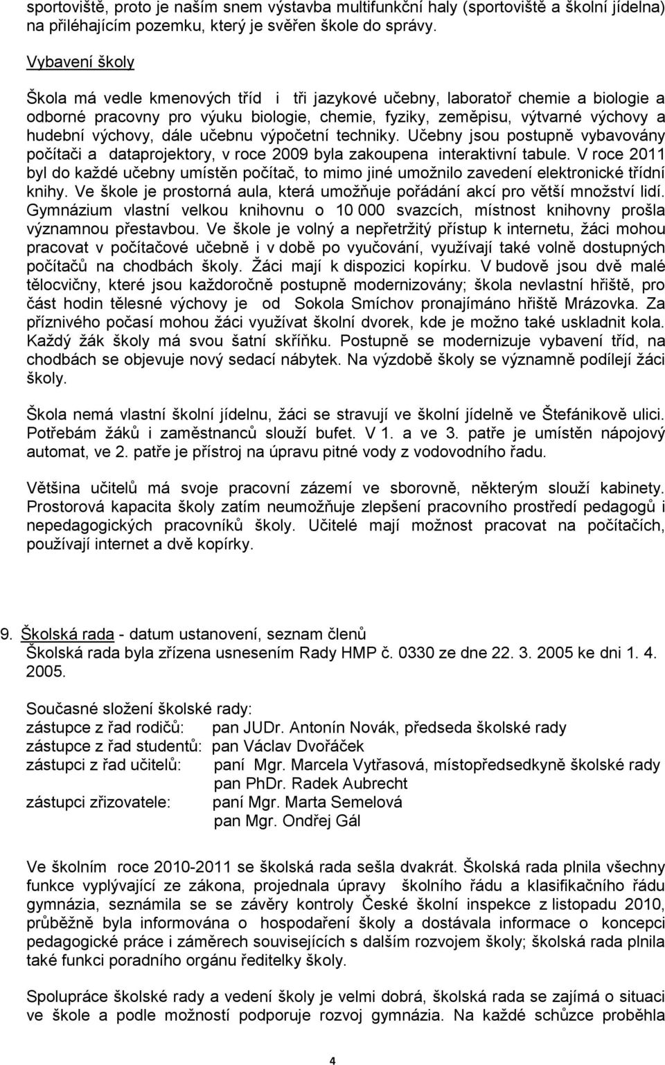 dále učebnu výpočetní techniky. Učebny jsou postupně vybavovány počítači a dataprojektory, v roce 2009 byla zakoupena interaktivní tabule.