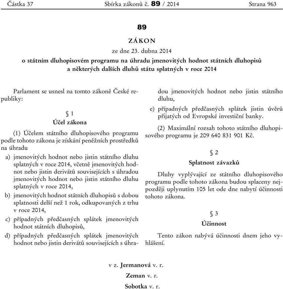 Účel zákona (1) Účelem státního dluhopisového programu podle tohoto zákona je získání peněžních prostředků na úhradu a) jmenovitých hodnot nebo jistin státního dluhu splatných v roce 2014, včetně