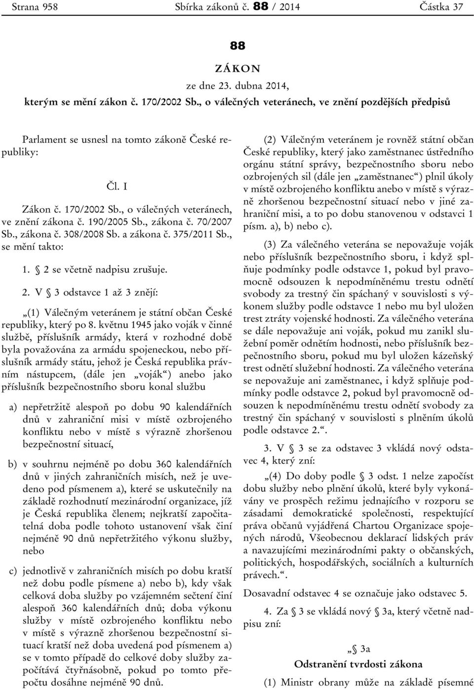 , zákona č. 70/2007 Sb., zákona č. 308/2008 Sb. a zákona č. 375/2011 Sb., se mění takto: 1. 2 se včetně nadpisu zrušuje. 2. V 3 odstavce 1 až 3 znějí: (1) Válečným veteránem je státní občan České republiky, který po 8.