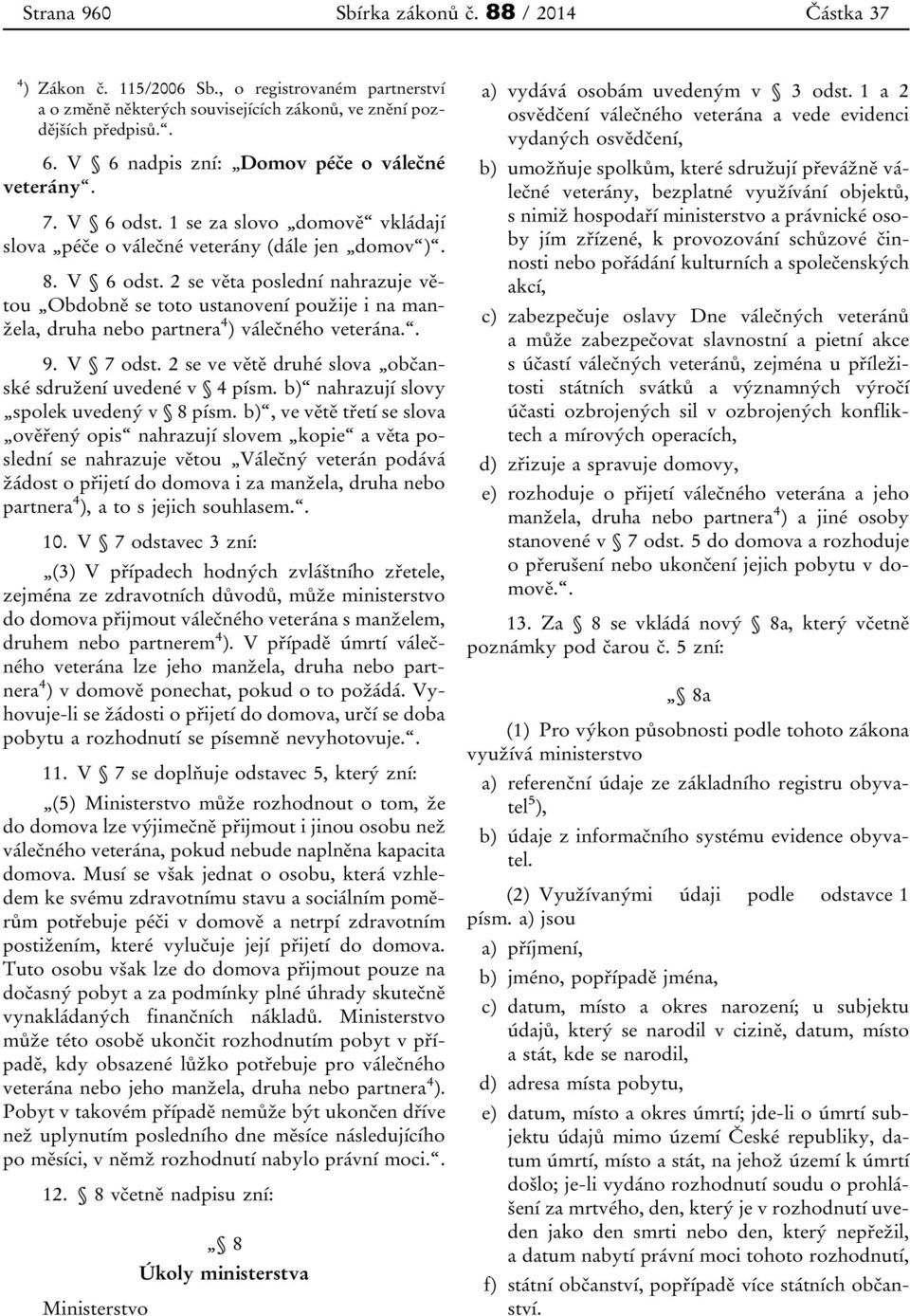 . 9. V 7 odst. 2 se ve větě druhé slova občanské sdružení uvedené v 4 písm. b) nahrazují slovy spolek uvedený v 8 písm.