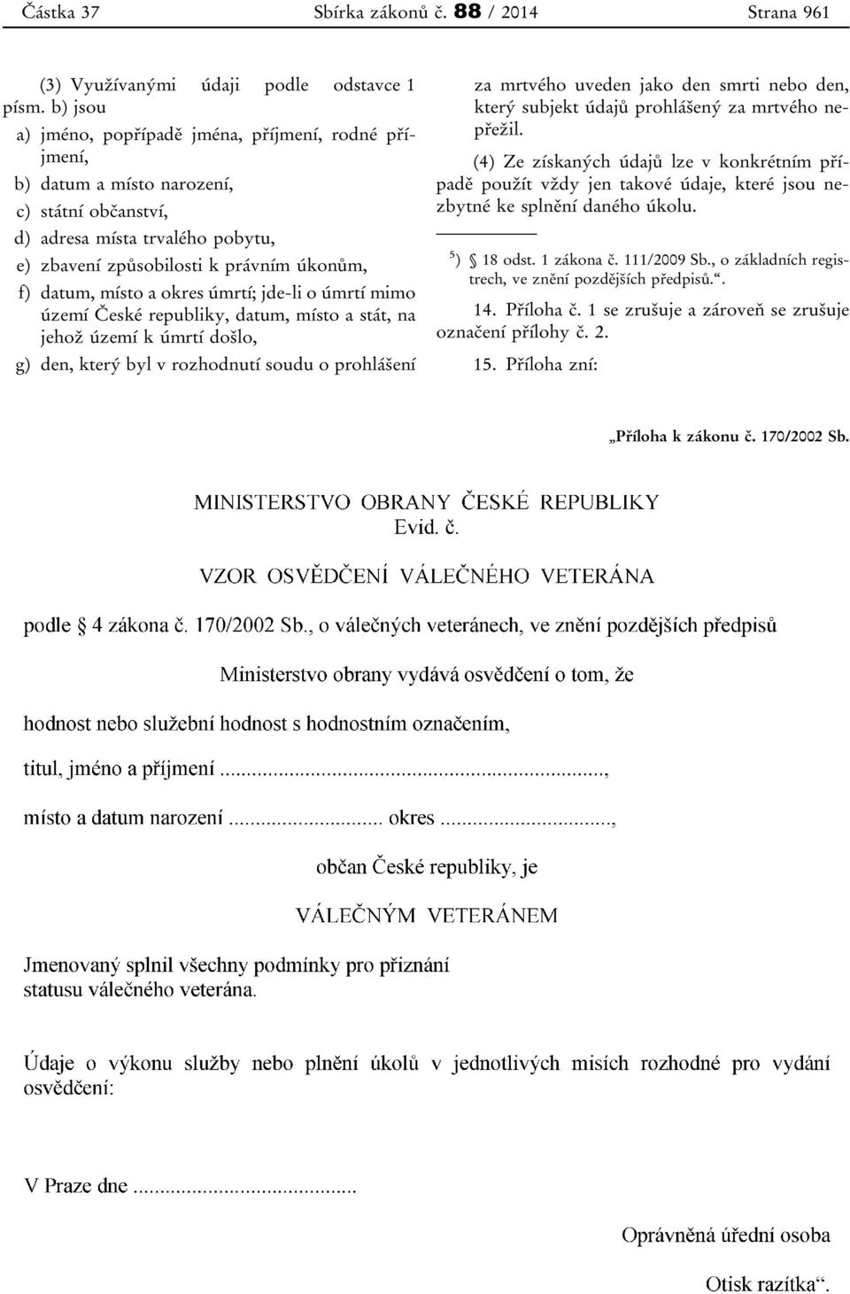 a okres úmrtí; jde-li o úmrtí mimo území České republiky, datum, místo a stát, na jehož území k úmrtí došlo, g) den, který byl v rozhodnutí soudu o prohlášení za mrtvého uveden jako den smrti nebo