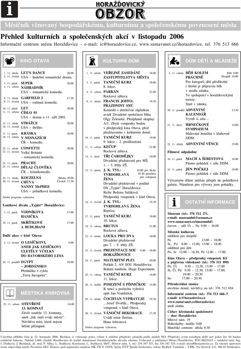 8. 11. støeda GARFIELD 2 9. 11. ètvrtek USA rodinná komedie. 10. 11. pátek 11. 11. sobota 20.00 17.30 LET 20.00 ÈÍSLO 93 USA drama o 11. záøí 2001. 15. 11. støeda STRÁCE 16. 11. ètvrtek USA thriller.