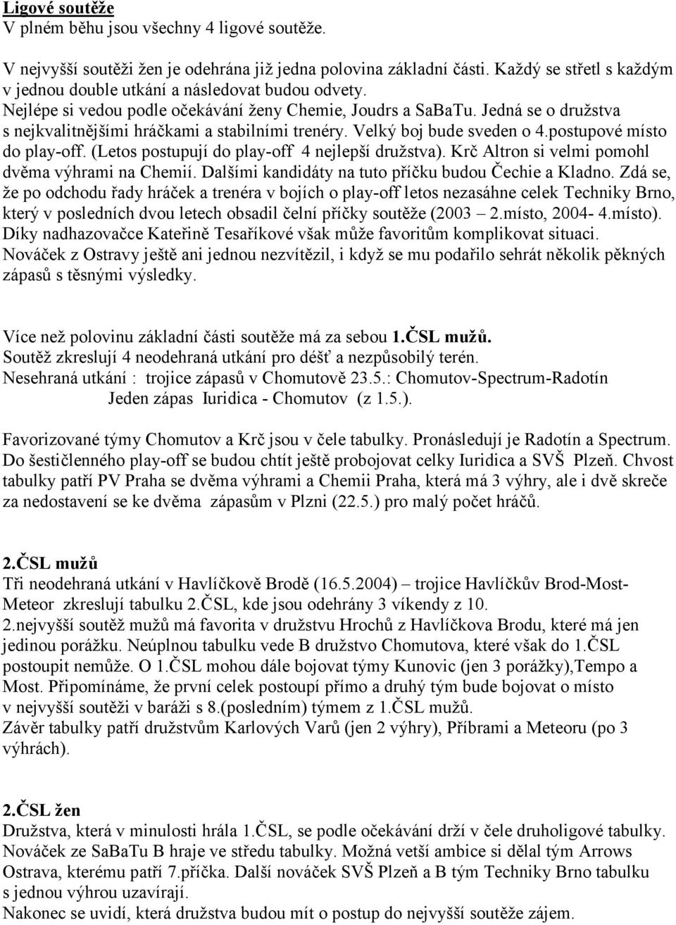 Jedná se o družstva s nejkvalitn#jšími hrákami a stabilními trenéry. Velký boj bude sveden o 4.postupové místo do play-off. (Letos postupují do play-off 4 nejlepší družstva).